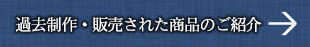 過去制作・販売された商品のご紹介